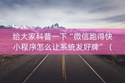 给大家科普一下“微信跑得快小程序怎么让系统发好牌”（装挂怎么安装)