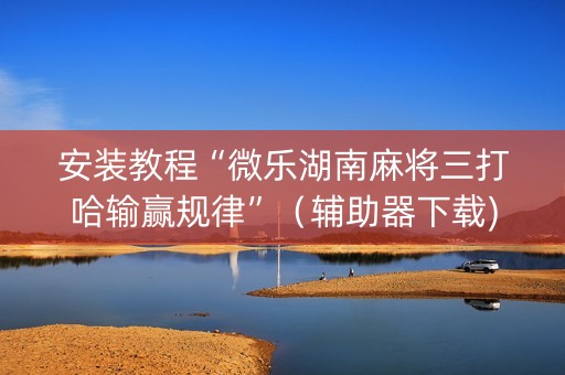 安装教程“微乐湖南麻将三打哈输赢规律”（辅助器下载)