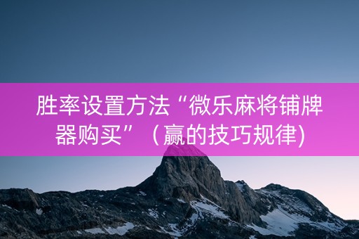 胜率设置方法“微乐麻将铺牌器购买”（赢的技巧规律)