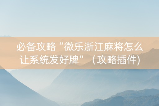 必备攻略“微乐浙江麻将怎么让系统发好牌”（攻略插件)