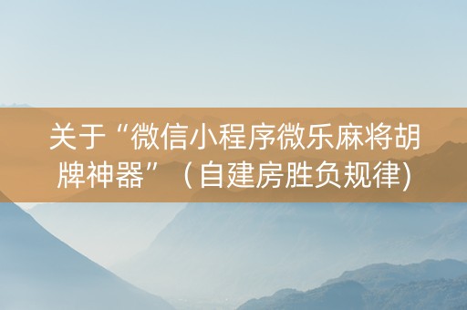 关于“微信小程序微乐麻将胡牌神器”（自建房胜负规律)
