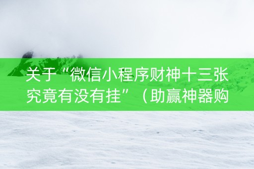 关于“微信小程序财神十三张究竟有没有挂”（助赢神器购买)