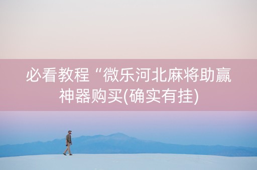 必看教程“微乐河北麻将助赢神器购买(确实有挂)