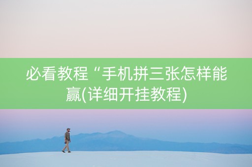 必看教程“手机拼三张怎样能赢(详细开挂教程)