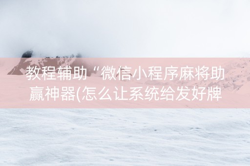 教程辅助“微信小程序麻将助赢神器(怎么让系统给发好牌)