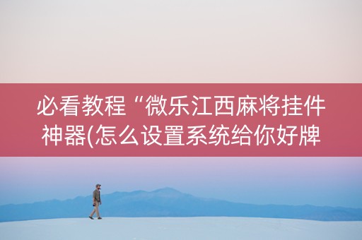 必看教程“微乐江西麻将挂件神器(怎么设置系统给你好牌)