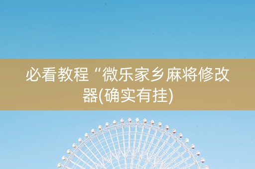 必看教程“微乐家乡麻将修改器(确实有挂)