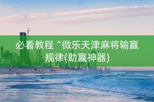必看教程“微乐天津麻将输赢规律(助赢神器)