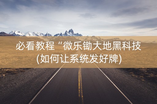必看教程“微乐锄大地黑科技(如何让系统发好牌)