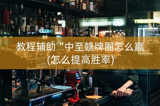 教程辅助“中至赣牌圈怎么赢(怎么提高胜率)
