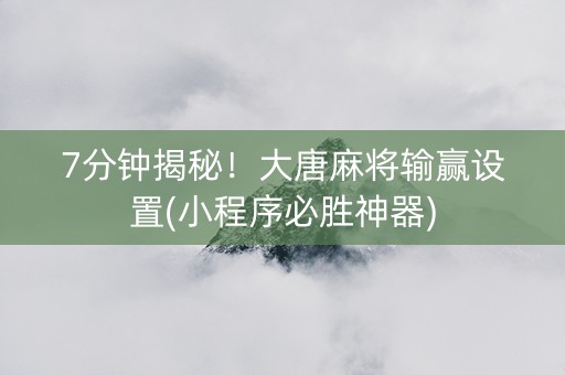 7分钟揭秘！大唐麻将输赢设置(小程序必胜神器)