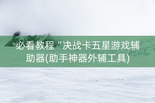 必看教程“决战卡五星游戏辅助器(助手神器外辅工具)