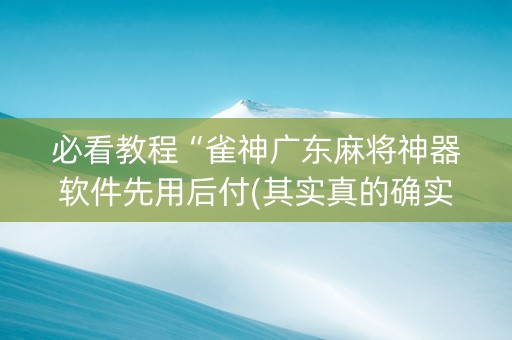 必看教程“雀神广东麻将神器软件先用后付(其实真的确实有挂)