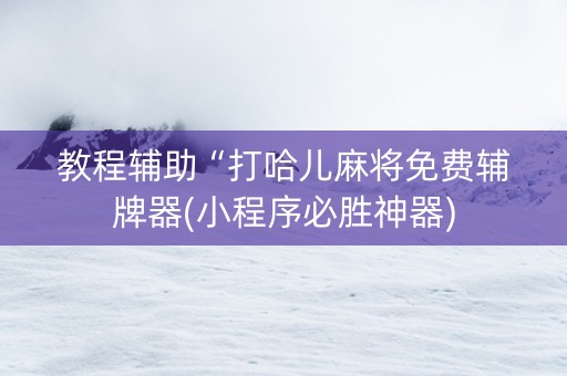 教程辅助“打哈儿麻将免费辅牌器(小程序必胜神器)