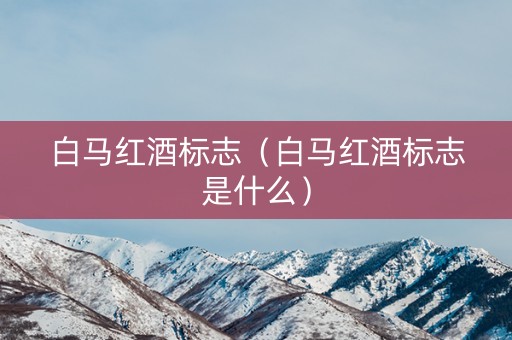 白马红酒标志（白马红酒标志是什么）