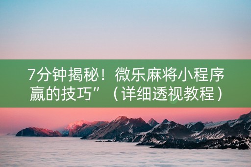 7分钟揭秘！微乐麻将小程序赢的技巧”（详细透视教程）-哔哩哔哩