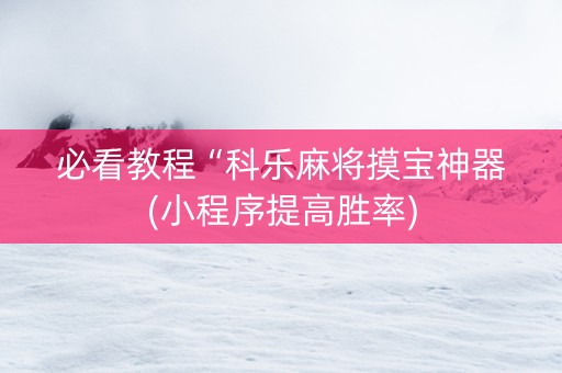 必看教程“科乐麻将摸宝神器(小程序提高胜率)