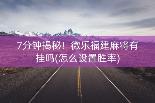 7分钟揭秘！微乐福建麻将有挂吗(怎么设置胜率)