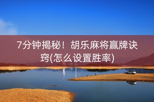 7分钟揭秘！胡乐麻将赢牌诀窍(怎么设置胜率)