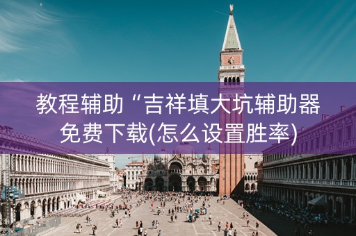 教程辅助“吉祥填大坑辅助器免费下载(怎么设置胜率)