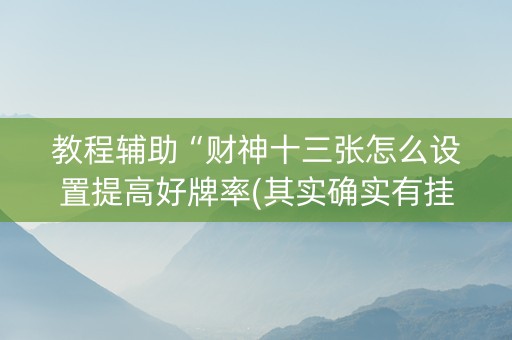 教程辅助“财神十三张怎么设置提高好牌率(其实确实有挂)
