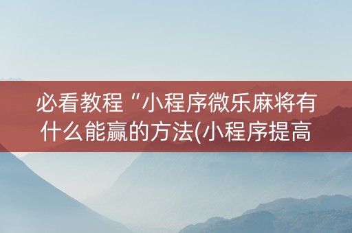 必看教程“小程序微乐麻将有什么能赢的方法(小程序提高胜率)