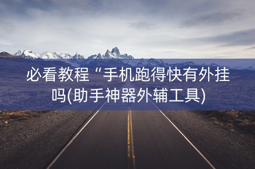 必看教程“手机跑得快有外挂吗(助手神器外辅工具)