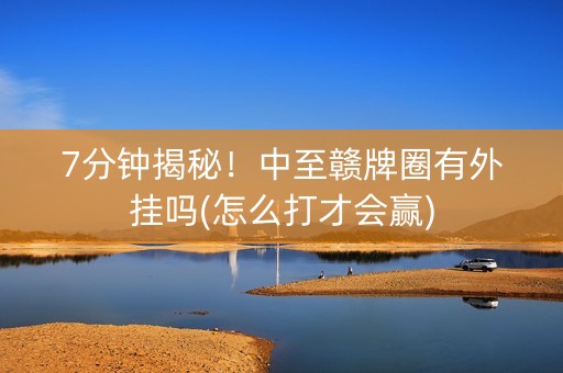 7分钟揭秘！中至赣牌圈有外挂吗(怎么打才会赢)