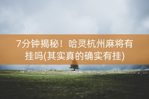 7分钟揭秘！哈灵杭州麻将有挂吗(其实真的确实有挂)