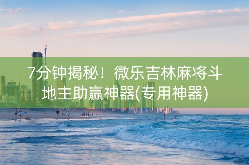 7分钟揭秘！微乐吉林麻将斗地主助赢神器(专用神器)