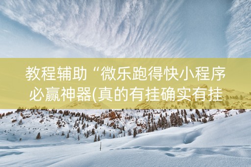 教程辅助“微乐跑得快小程序必赢神器(真的有挂确实有挂)