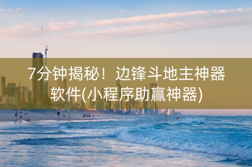 7分钟揭秘！边锋斗地主神器软件(小程序助赢神器)