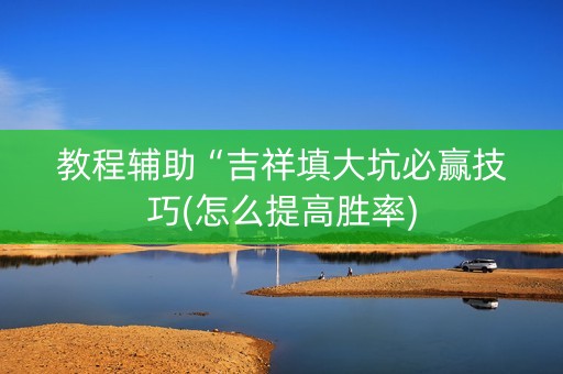 教程辅助“吉祥填大坑必赢技巧(怎么提高胜率)