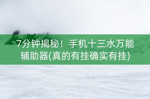 7分钟揭秘！手机十三水万能辅助器(真的有挂确实有挂)
