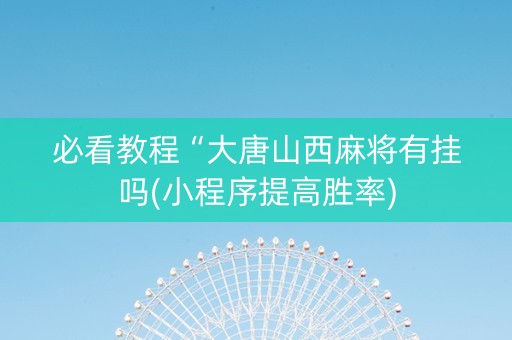 必看教程“大唐山西麻将有挂吗(小程序提高胜率)