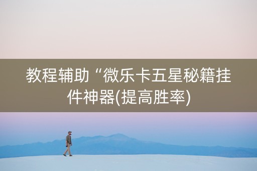 教程辅助“微乐卡五星秘籍挂件神器(提高胜率)