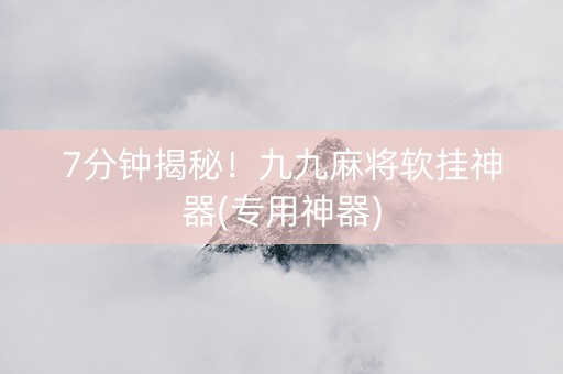 7分钟揭秘！九九麻将软挂神器(专用神器)