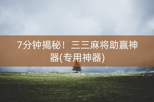 7分钟揭秘！三三麻将助赢神器(专用神器)