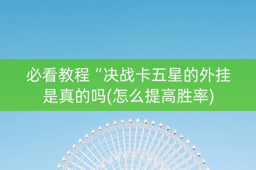 必看教程“决战卡五星的外挂是真的吗(怎么提高胜率)