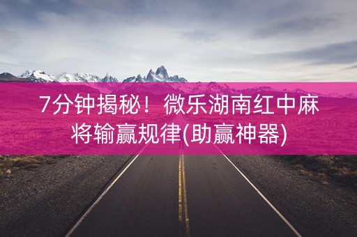 7分钟揭秘！微乐湖南红中麻将输赢规律(助赢神器)