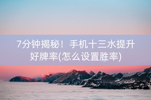 7分钟揭秘！手机十三水提升好牌率(怎么设置胜率)