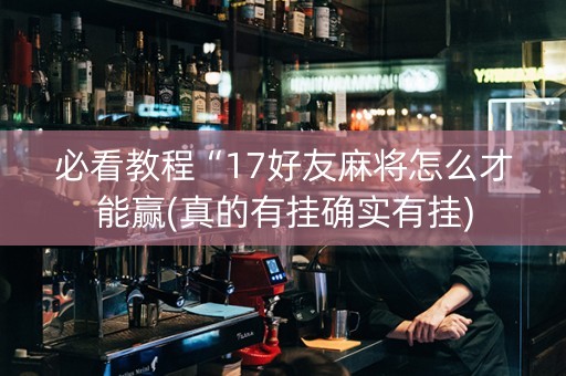 必看教程“17好友麻将怎么才能赢(真的有挂确实有挂)