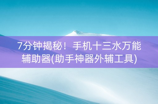 7分钟揭秘！手机十三水万能辅助器(助手神器外辅工具)