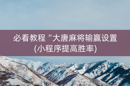 必看教程“大唐麻将输赢设置(小程序提高胜率)