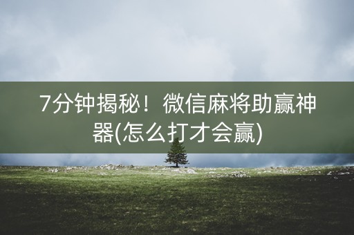 7分钟揭秘！微信麻将助赢神器(怎么打才会赢)