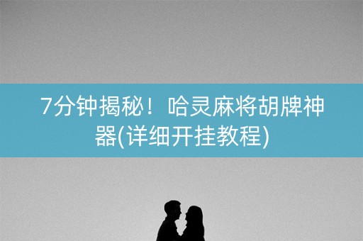 7分钟揭秘！哈灵麻将胡牌神器(详细开挂教程)