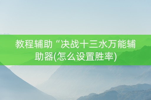 教程辅助“决战十三水万能辅助器(怎么设置胜率)