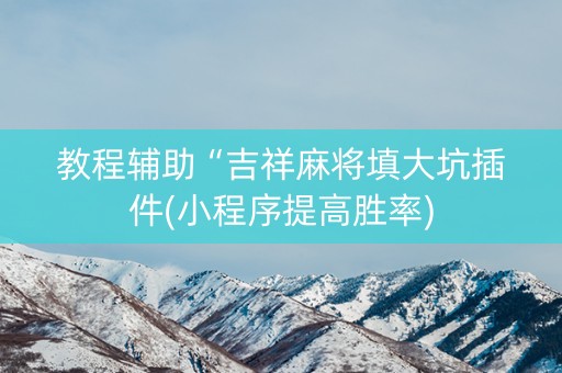教程辅助“吉祥麻将填大坑插件(小程序提高胜率)