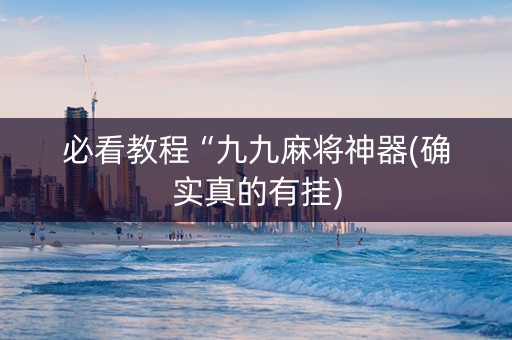 必看教程“九九麻将神器(确实真的有挂)