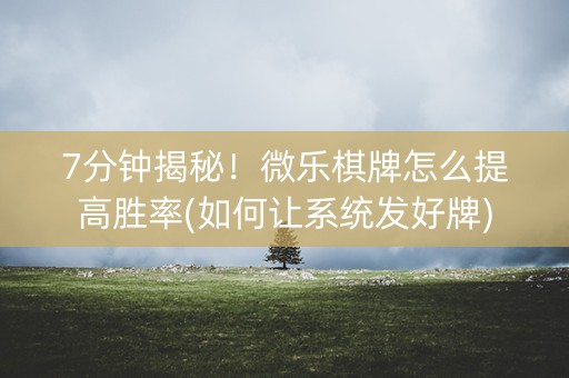 7分钟揭秘！微乐棋牌怎么提高胜率(如何让系统发好牌)